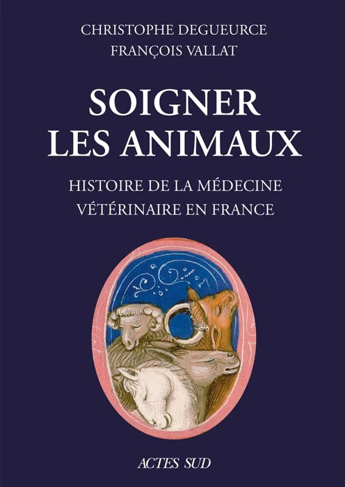 Couverture du livre Soigner les animaux – Histoire de la médecine vétérinaire en France de Vallat François et Degueurce Christophe